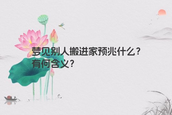 梦见别人搬进家预兆什么？有何含义？