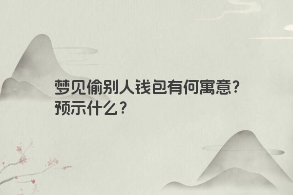 梦见偷别人钱包有何寓意？预示什么？