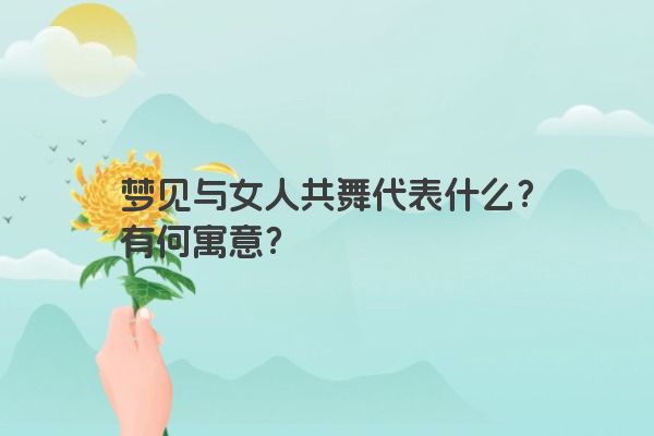 梦见与女人共舞代表什么？有何寓意？