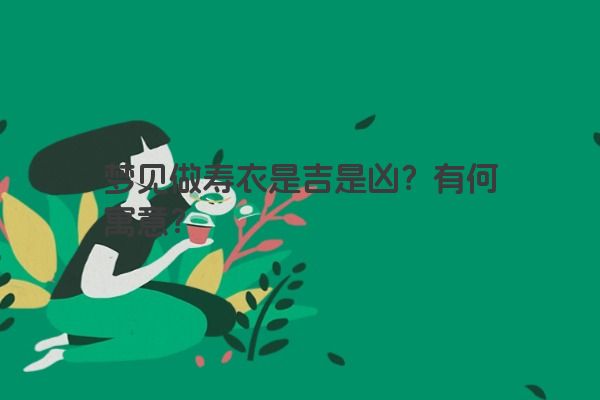 梦见做寿衣是吉是凶？有何寓意？