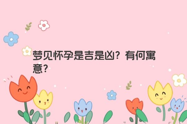 梦见怀孕是吉是凶？有何寓意？