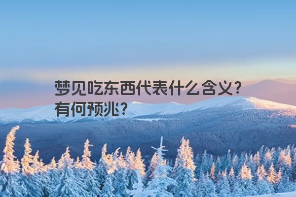 梦见吃东西代表什么含义？有何预兆？