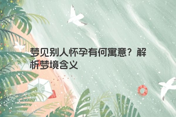 梦见别人怀孕有何寓意？解析梦境含义