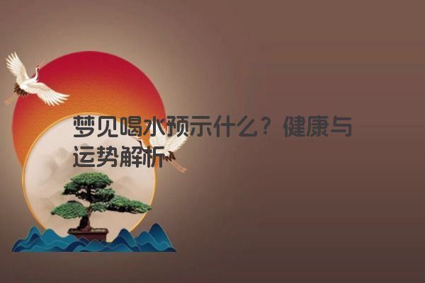 梦见喝水预示什么？健康与运势解析
