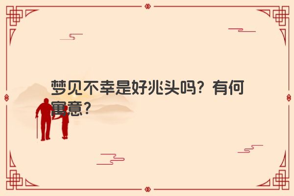 梦见不幸是好兆头吗？有何寓意？
