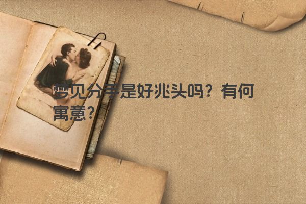 梦见分手是好兆头吗？有何寓意？