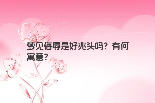 梦见侮辱是好兆头吗？有何寓意？