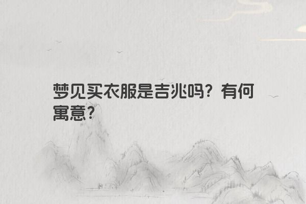 梦见买衣服是吉兆吗？有何寓意？