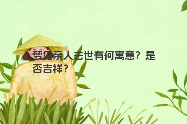 梦见亲人去世有何寓意？是否吉祥？