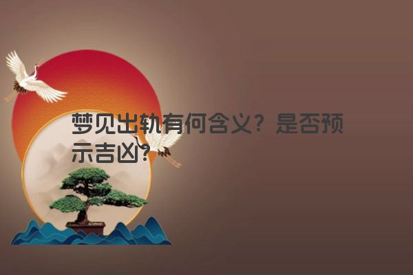 梦见出轨有何含义？是否预示吉凶？
