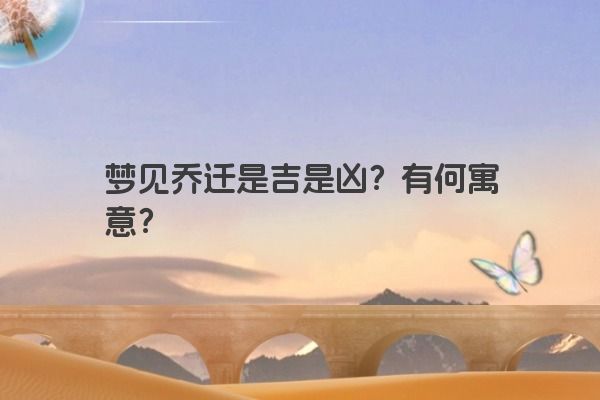 梦见乔迁是吉是凶？有何寓意？