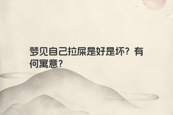 梦见自己拉屎是好是坏？有何寓意？