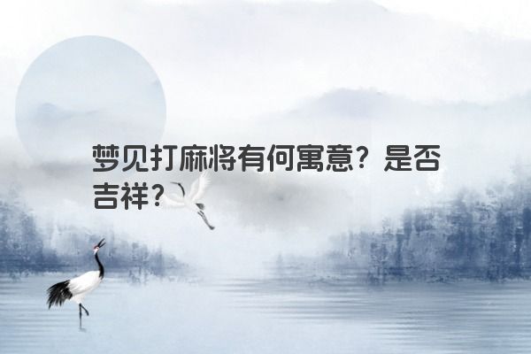 梦见打麻将有何寓意？是否吉祥？