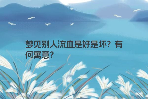 梦见别人流血是好是坏？有何寓意？