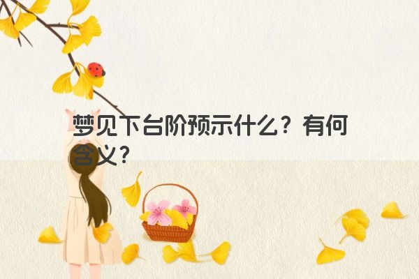 梦见下台阶预示什么？有何含义？