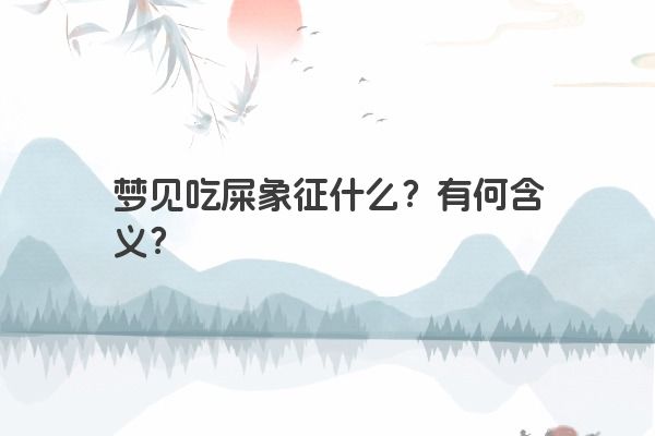梦见吃屎象征什么？有何含义？