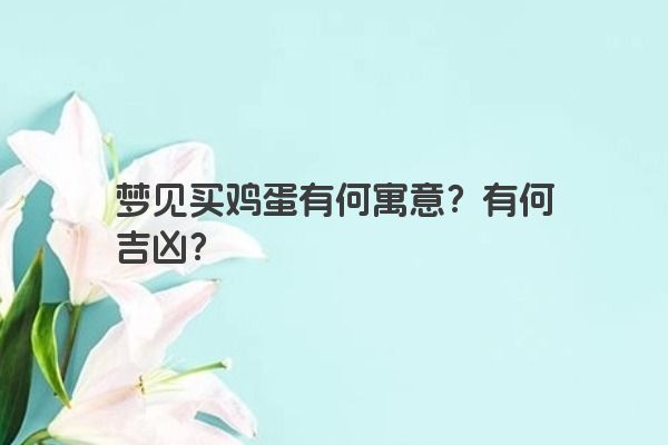 梦见买鸡蛋有何寓意？有何吉凶？