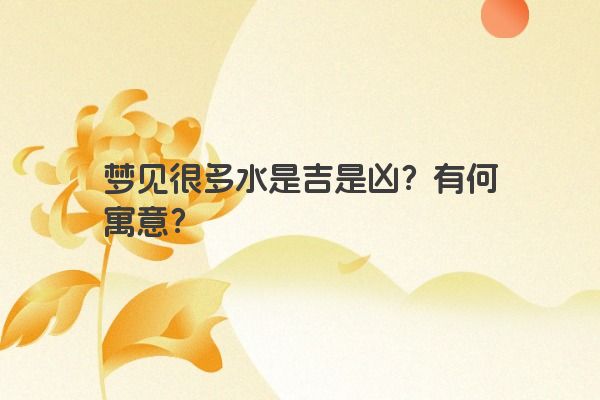 梦见很多水是吉是凶？有何寓意？