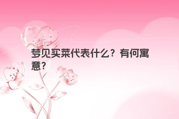 梦见买菜代表什么？有何寓意？