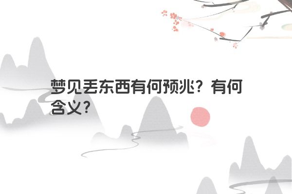 梦见丢东西有何预兆？有何含义？