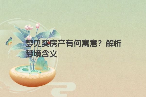 梦见买房产有何寓意？解析梦境含义