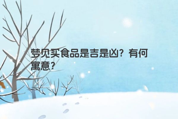 梦见买食品是吉是凶？有何寓意？