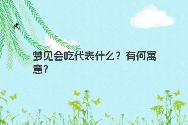 梦见会吃代表什么？有何寓意？