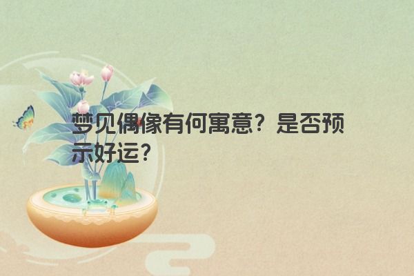梦见偶像有何寓意？是否预示好运？