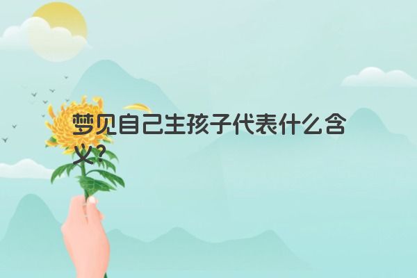 梦见自己生孩子代表什么含义？