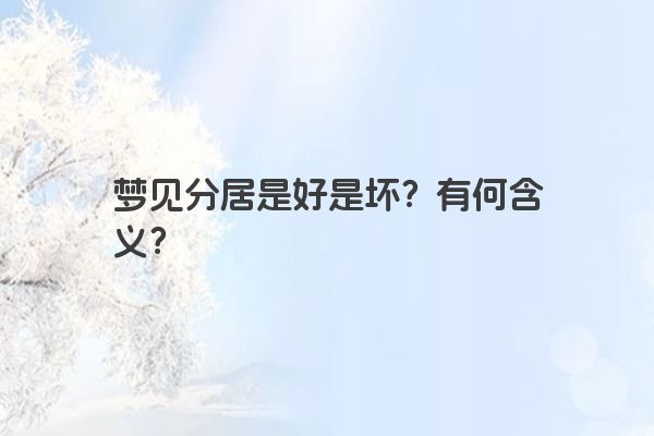 梦见分居是好是坏？有何含义？