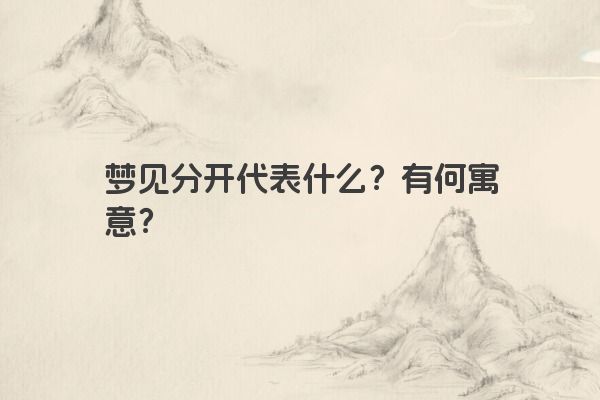 梦见分开代表什么？有何寓意？