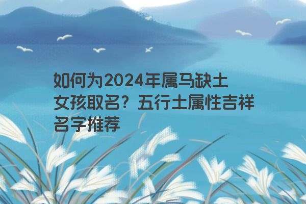 如何为2024年属马缺土女孩取名？五行土属性吉祥名字推荐