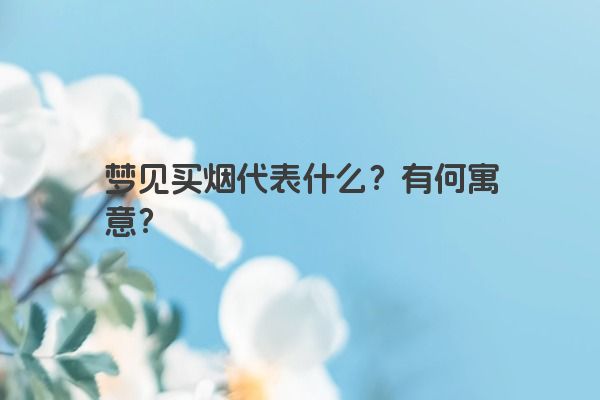 梦见买烟代表什么？有何寓意？