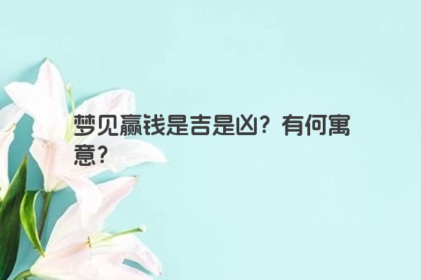 梦见赢钱是吉是凶？有何寓意？