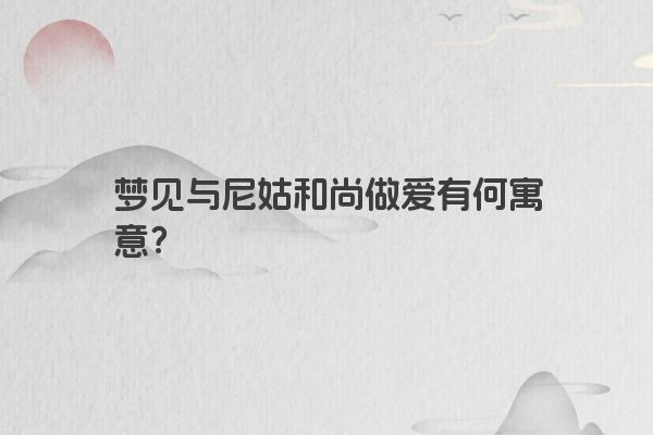 梦见与尼姑和尚做爱有何寓意？