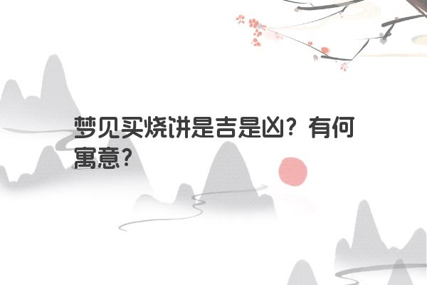 梦见买烧饼是吉是凶？有何寓意？