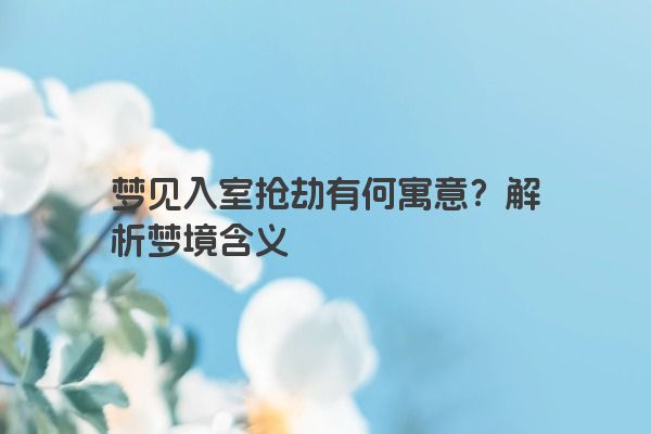 梦见入室抢劫有何寓意？解析梦境含义