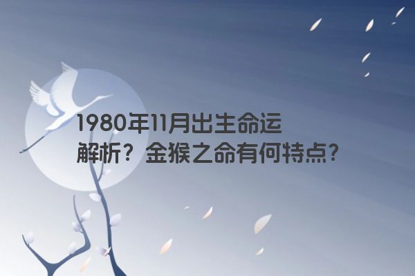 1980年11月出生命运解析？金猴之命有何特点？