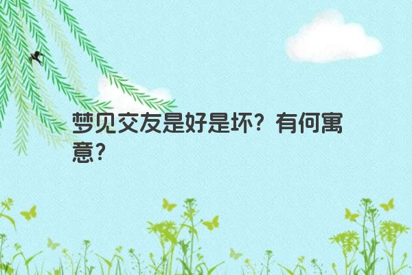 梦见交友是好是坏？有何寓意？