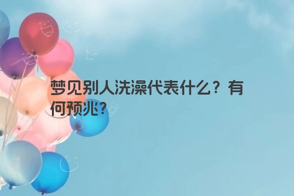 梦见别人洗澡代表什么？有何预兆？