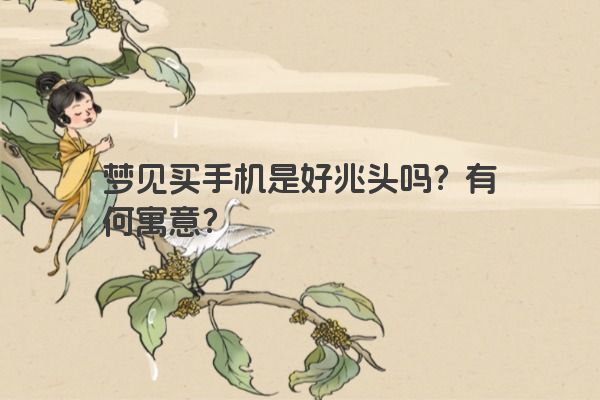 梦见买手机是好兆头吗？有何寓意？