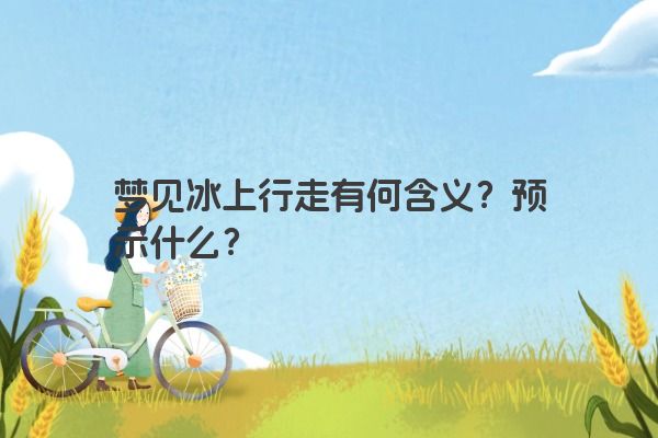 梦见冰上行走有何含义？预示什么？