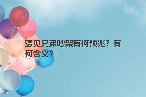 梦见兄弟吵架有何预兆？有何含义？