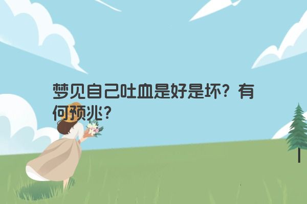 梦见自己吐血是好是坏？有何预兆？