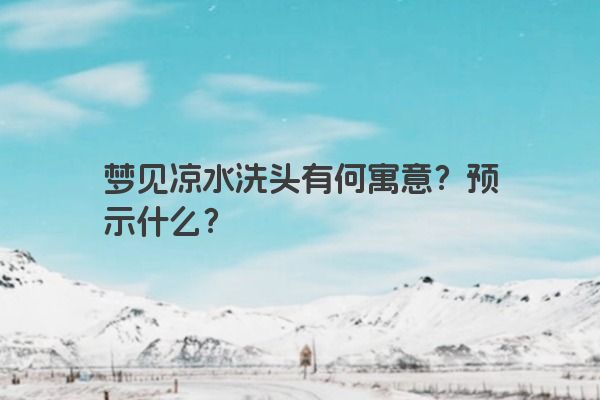 梦见凉水洗头有何寓意？预示什么？