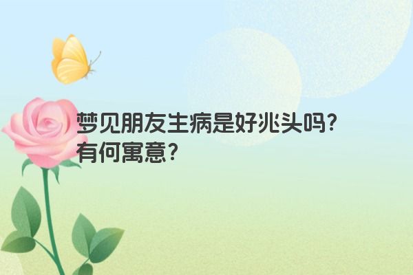 梦见朋友生病是好兆头吗？有何寓意？