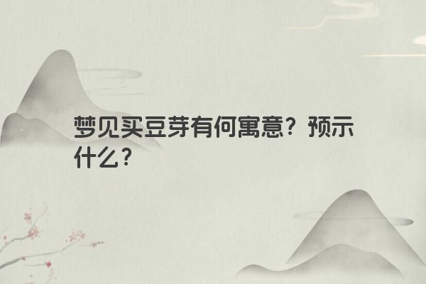 梦见买豆芽有何寓意？预示什么？