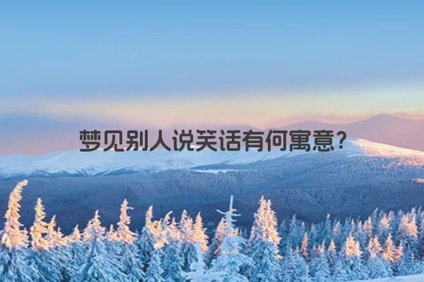 梦见别人说笑话有何寓意？