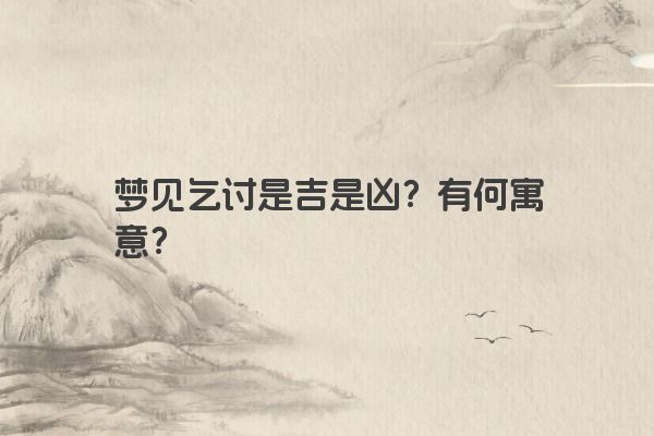 梦见乞讨是吉是凶？有何寓意？