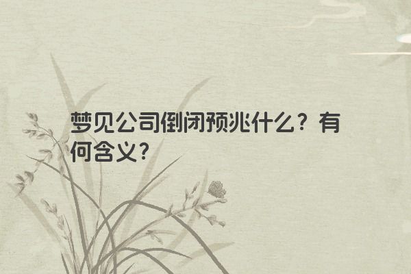 梦见公司倒闭预兆什么？有何含义？